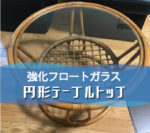 円形の籐製テーブルトップに強化フロートガラスを設置されたお客様（北海道札幌市S様）